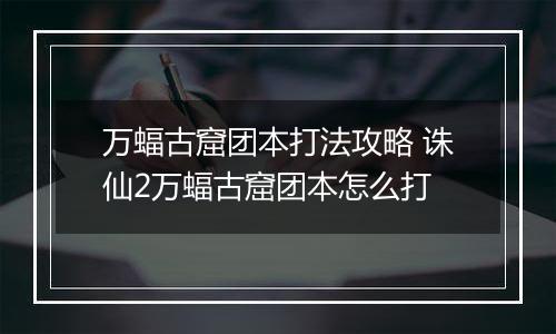 万蝠古窟团本打法攻略 诛仙2万蝠古窟团本怎么打