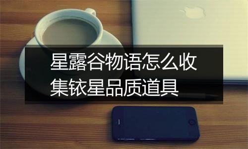 星露谷物语怎么收集铱星品质道具
