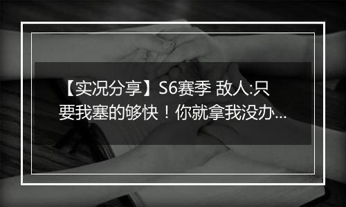 【实况分享】S6赛季 敌人:只要我塞的够快！你就拿我没办法！