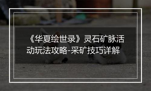 《华夏绘世录》灵石矿脉活动玩法攻略-采矿技巧详解