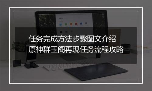 任务完成方法步骤图文介绍 原神群玉阁再现任务流程攻略