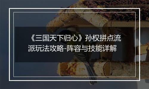 《三国天下归心》孙权拼点流派玩法攻略-阵容与技能详解