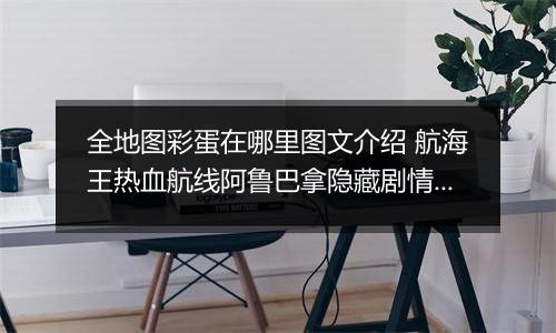 全地图彩蛋在哪里图文介绍 航海王热血航线阿鲁巴拿隐藏剧情探索任务攻略