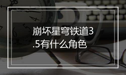 崩坏星穹铁道3.5有什么角色