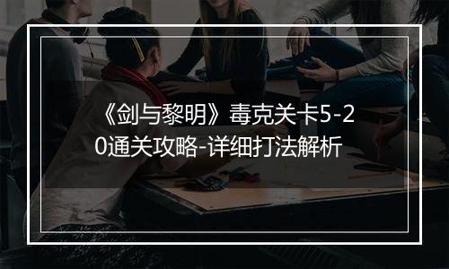 《剑与黎明》毒克关卡5-20通关攻略-详细打法解析