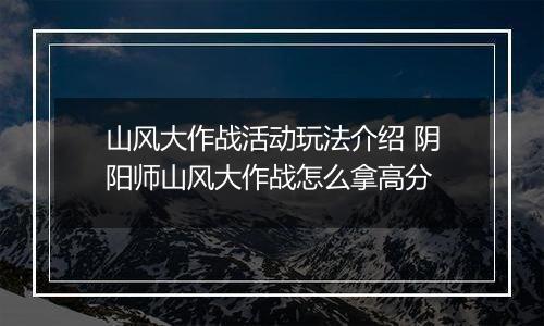 山风大作战活动玩法介绍 阴阳师山风大作战怎么拿高分