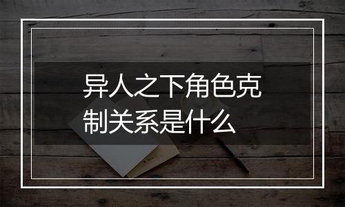 异人之下角色克制关系是什么