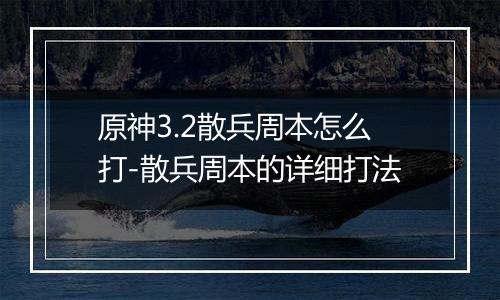 原神3.2散兵周本怎么打-散兵周本的详细打法