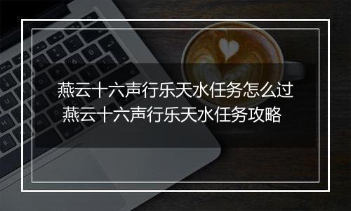 燕云十六声行乐天水任务怎么过 燕云十六声行乐天水任务攻略