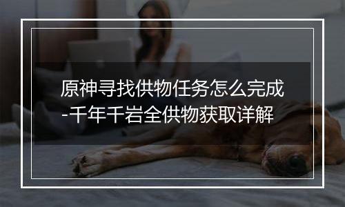 原神寻找供物任务怎么完成-千年千岩全供物获取详解
