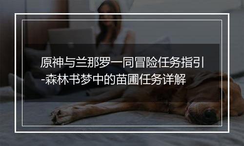 原神与兰那罗一同冒险任务指引-森林书梦中的苗圃任务详解