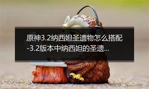 原神3.2纳西妲圣遗物怎么搭配-3.2版本中纳西妲的圣遗物搭配建议
