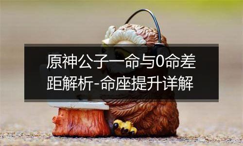 原神公子一命与0命差距解析-命座提升详解
