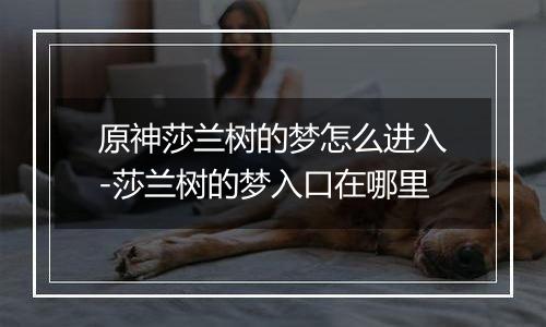 原神莎兰树的梦怎么进入-莎兰树的梦入口在哪里