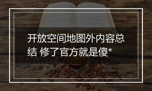 开放空间地图外内容总结 修了官方就是傻*