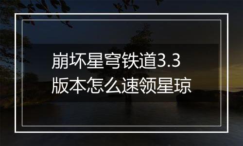 崩坏星穹铁道3.3版本怎么速领星琼