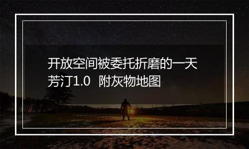 开放空间被委托折磨的一天 芳汀1.0  附灰物地图