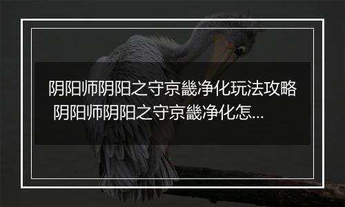 阴阳师阴阳之守京畿净化玩法攻略 阴阳师阴阳之守京畿净化怎么玩