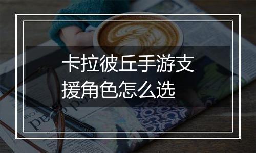 卡拉彼丘手游支援角色怎么选