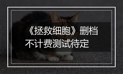 《拯救细胞》删档不计费测试待定