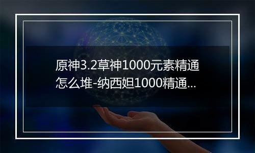 原神3.2草神1000元素精通怎么堆-纳西妲1000精通怎么实现
