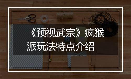 《预视武宗》疯猴派玩法特点介绍