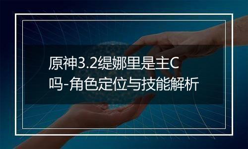 原神3.2缇娜里是主C吗-角色定位与技能解析