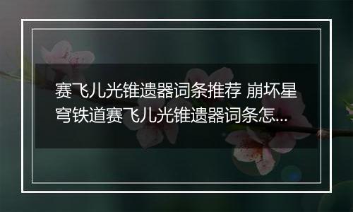 赛飞儿光锥遗器词条推荐 崩坏星穹铁道赛飞儿光锥遗器词条怎么选