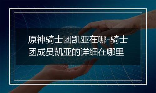 原神骑士团凯亚在哪-骑士团成员凯亚的详细在哪里