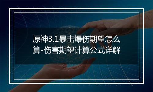原神3.1暴击爆伤期望怎么算-伤害期望计算公式详解