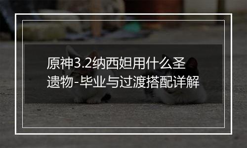 原神3.2纳西妲用什么圣遗物-毕业与过渡搭配详解