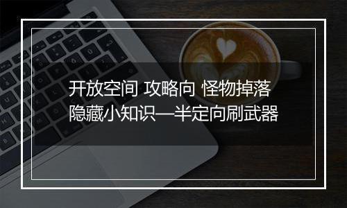 开放空间 攻略向 怪物掉落隐藏小知识—半定向刷武器