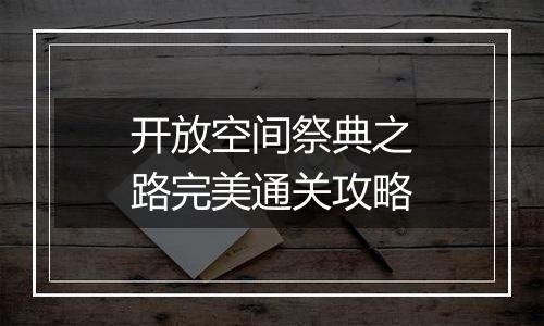 开放空间祭典之路完美通关攻略