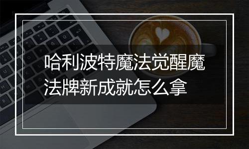 哈利波特魔法觉醒魔法牌新成就怎么拿