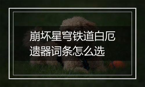 崩坏星穹铁道白厄遗器词条怎么选