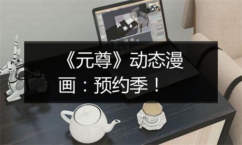 《元尊》动态漫画：预约季！
