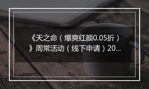 《天之命（爆爽红颜0.05折）》周常活动（线下申请）2025-10-27-2025-10-30