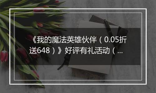 《我的魔法英雄伙伴（0.05折送648）》好评有礼活动（礼包界面领取）