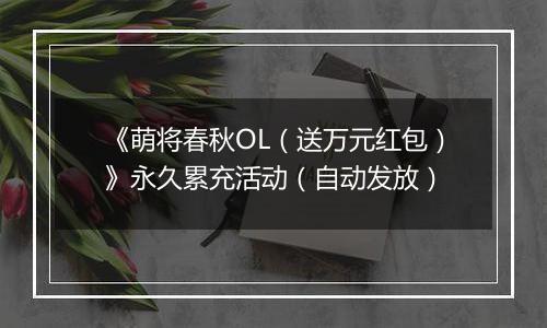 《萌将春秋OL（送万元红包）》永久累充活动（自动发放）