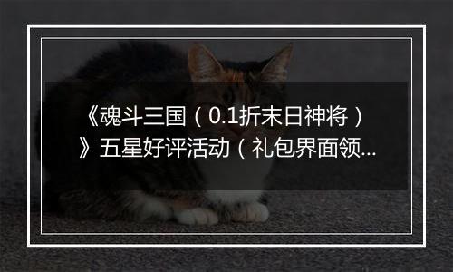 《魂斗三国（0.1折末日神将）》五星好评活动（礼包界面领取）