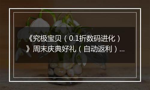 《究极宝贝（0.1折数码进化）》周末庆典好礼（自动返利）2025-10-31-2025-11-02