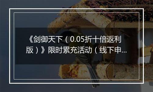《剑御天下（0.05折十倍返利版）》限时累充活动（线下申请）2025-10-18-2025-10-20