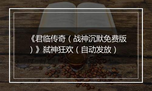 《君临传奇（战神沉默免费版）》弑神狂欢（自动发放）