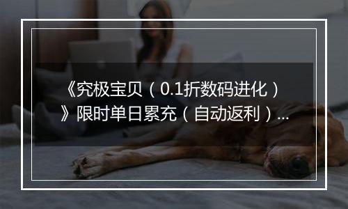 《究极宝贝（0.1折数码进化）》限时单日累充（自动返利）2025-10-31-2025-11-06