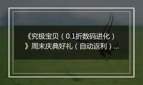 《究极宝贝（0.1折数码进化）》周末庆典好礼（自动返利）2025-10-24-2025-10-26