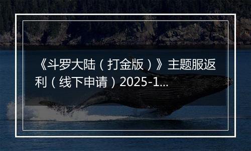 《斗罗大陆（打金版）》主题服返利（线下申请）2025-10-25-2025-10-26