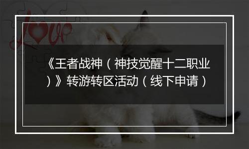 《王者战神（神技觉醒十二职业）》转游转区活动（线下申请）