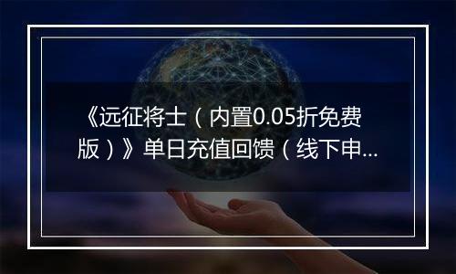 《远征将士（内置0.05折免费版）》单日充值回馈（线下申请）2025-10-21-2025-10-23