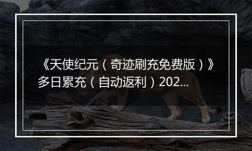 《天使纪元（奇迹刷充免费版）》多日累充（自动返利）2025-10-27-2025-10-30