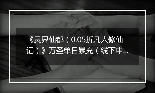 《灵界仙都（0.05折凡人修仙记）》万圣单日累充（线下申请）2025-10-31-2025-11-03